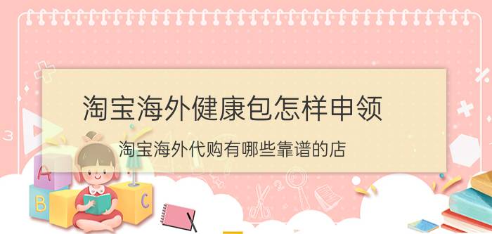 淘宝海外健康包怎样申领 淘宝海外代购有哪些靠谱的店？